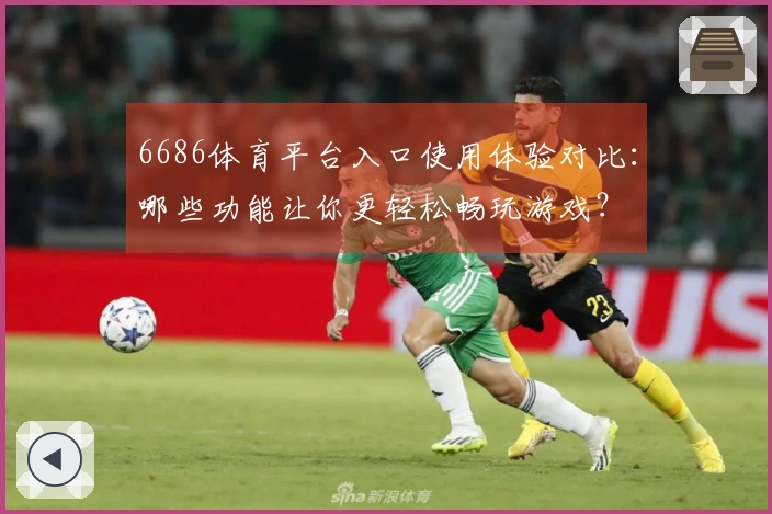 6686体育平台入口使用体验对比：哪些功能让你更轻松畅玩游戏？