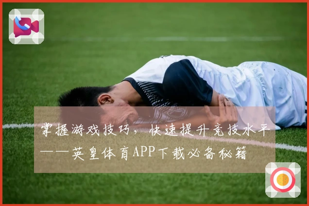 掌握游戏技巧，快速提升竞技水平——英皇体育APP下载必备秘籍