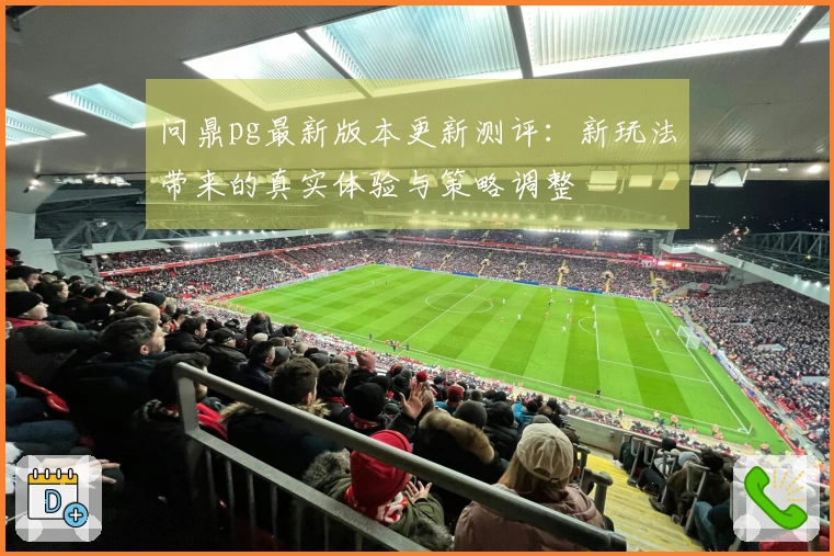 问鼎pg最新版本更新测评：新玩法带来的真实体验与策略调整