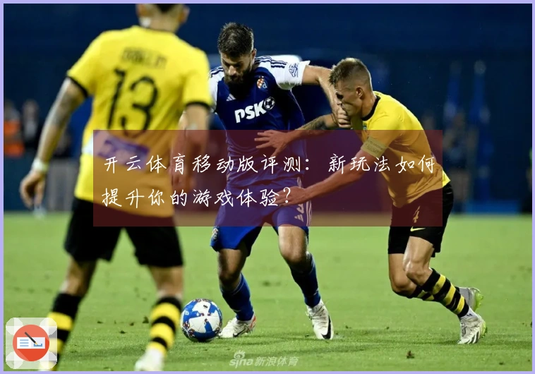 开云体育移动版评测：新玩法如何提升你的游戏体验？