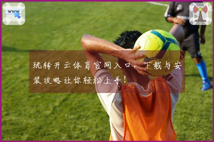 玩转开云体育官网入口，下载与安装攻略让你轻松上手！