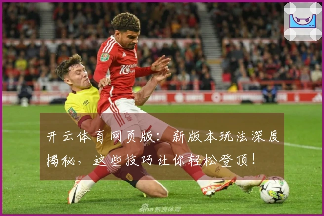 开云体育网页版：新版本玩法深度揭秘，这些技巧让你轻松登顶！